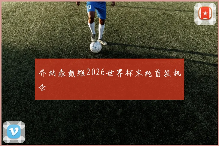 乔纳森戴维2026世界杯末轮首发机会