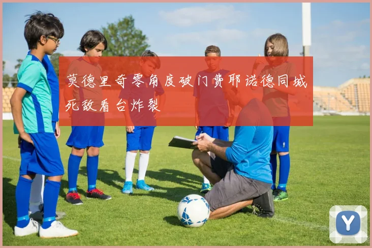 莫德里奇零角度破门费耶诺德同城死敌看台炸裂
