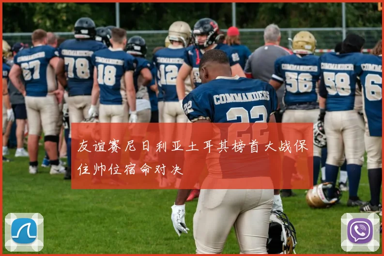 友谊赛尼日利亚土耳其榜首大战保住帅位宿命对决