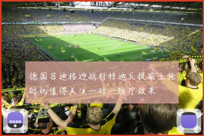 德国吕迪格迎战科特迪瓦提前上抢时机值得关注一对一防守效果