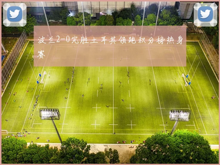 波兰2-0完胜土耳其领跑积分榜热身赛