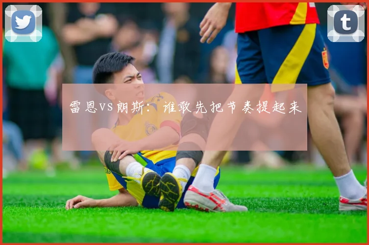 雷恩vs朗斯：谁敢先把节奏提起来