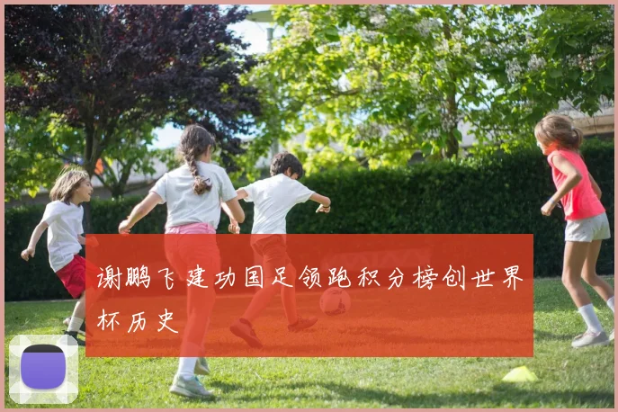 谢鹏飞建功国足领跑积分榜创世界杯历史
