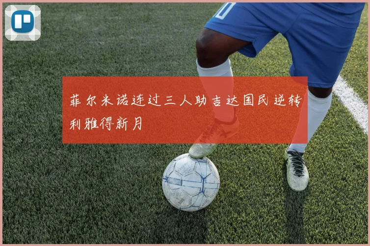 菲尔米诺连过三人助吉达国民逆转利雅得新月