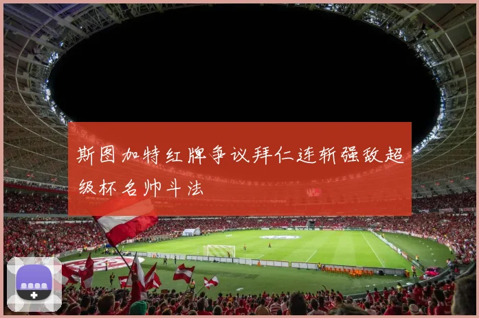 斯图加特红牌争议拜仁连斩强敌超级杯名帅斗法