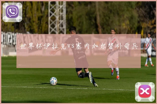 世界杯伊拉克vs塞内加尔替补奇兵