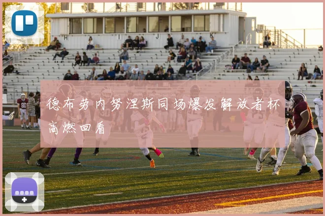 德布劳内努涅斯同场爆发解放者杯高燃回看