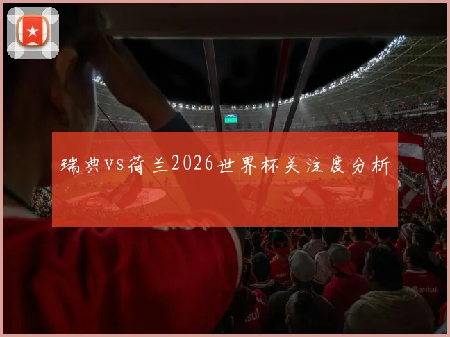 瑞典vs荷兰2026世界杯关注度分析