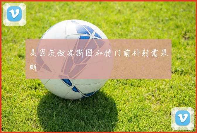 美因茨做客斯图加特门前补射需果断